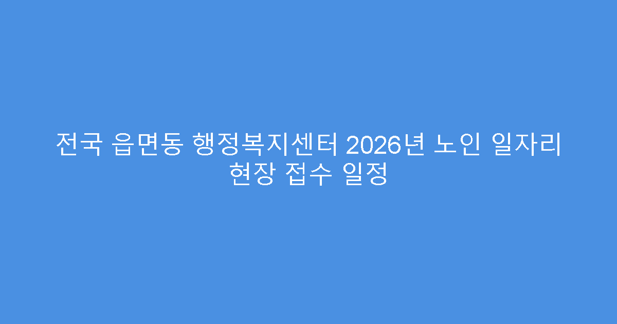전국 읍면동 행정복지센터 2026년 노인 일자리 현장 접수 일정