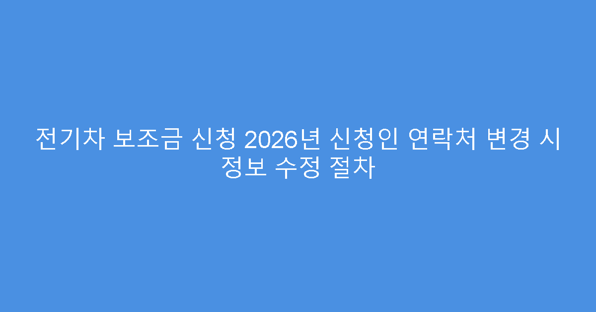 전기차 보조금 신청 2026년 신청인 연락처 변경 시 정보 수정 절차