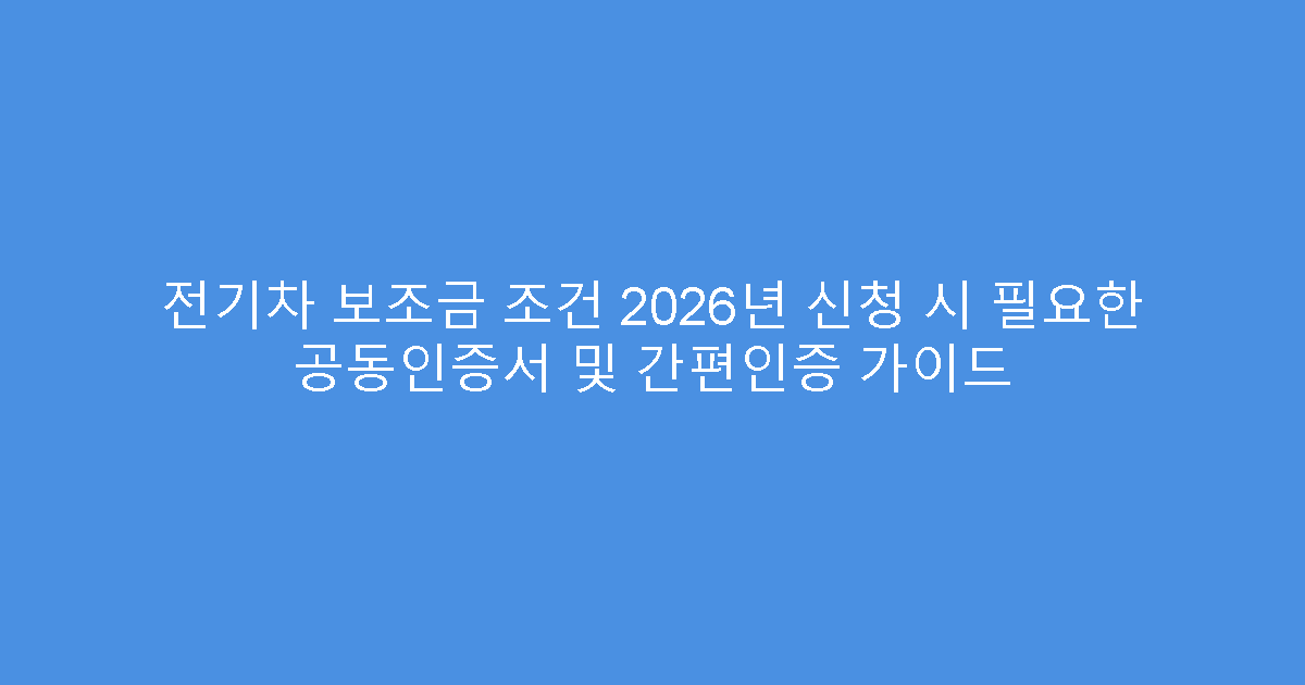 전기차 보조금 조건 2026년 신청 시 필요한 공동인증서 및 간편인증 가이드