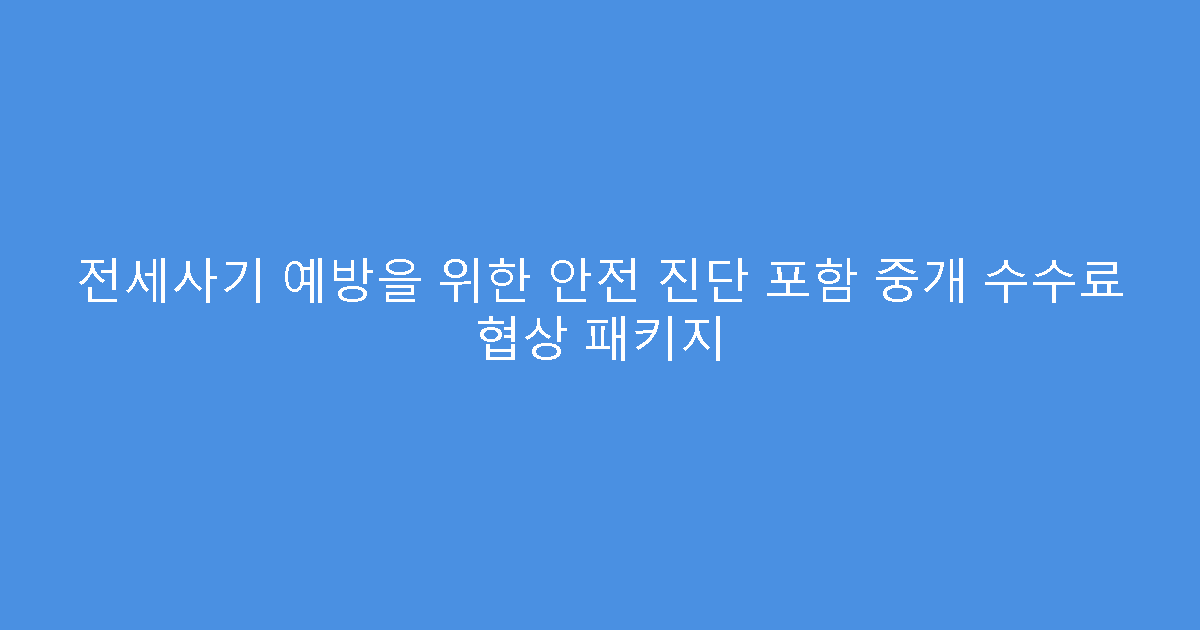 전세사기 예방을 위한 안전 진단 포함 중개 수수료 협상 패키지