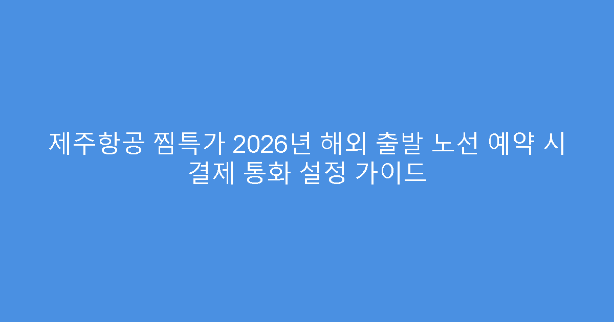 제주항공 찜특가 2026년 해외 출발 노선 예약 시 결제 통화 설정 가이드