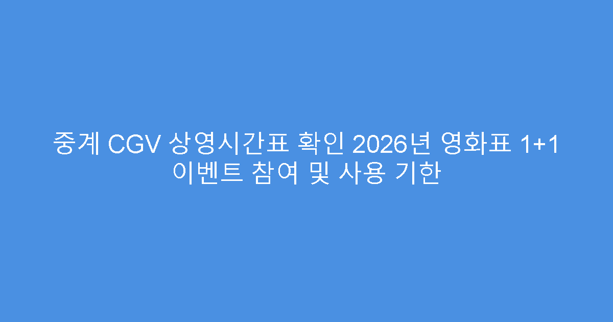 중계 CGV 상영시간표 확인 2026년 영화표 1+1 이벤트 참여 및 사용 기한