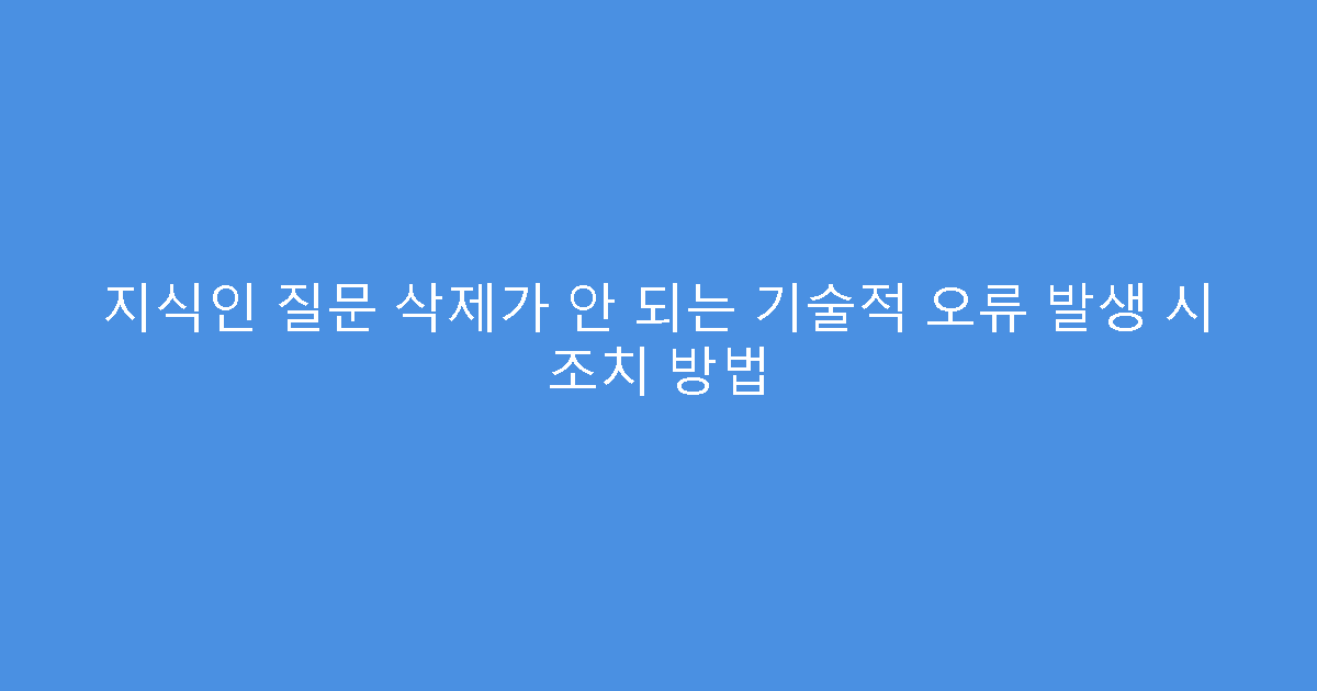 지식인 질문 삭제가 안 되는 기술적 오류 발생 시 조치 방법