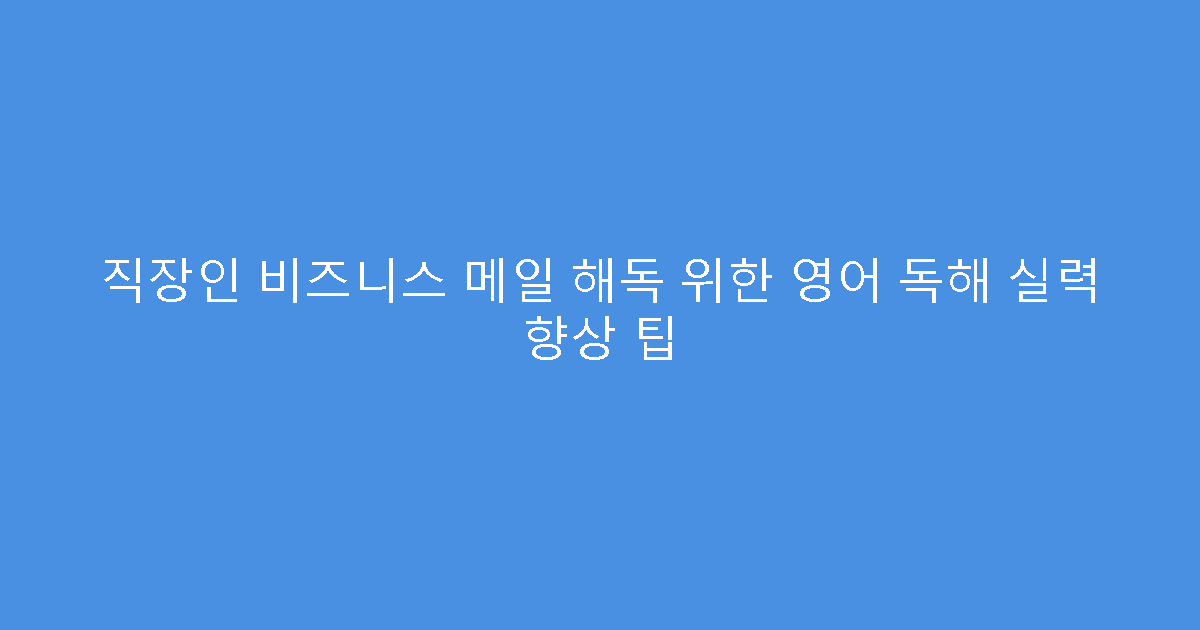 직장인 비즈니스 메일 해독 위한 영어 독해 실력 향상 팁