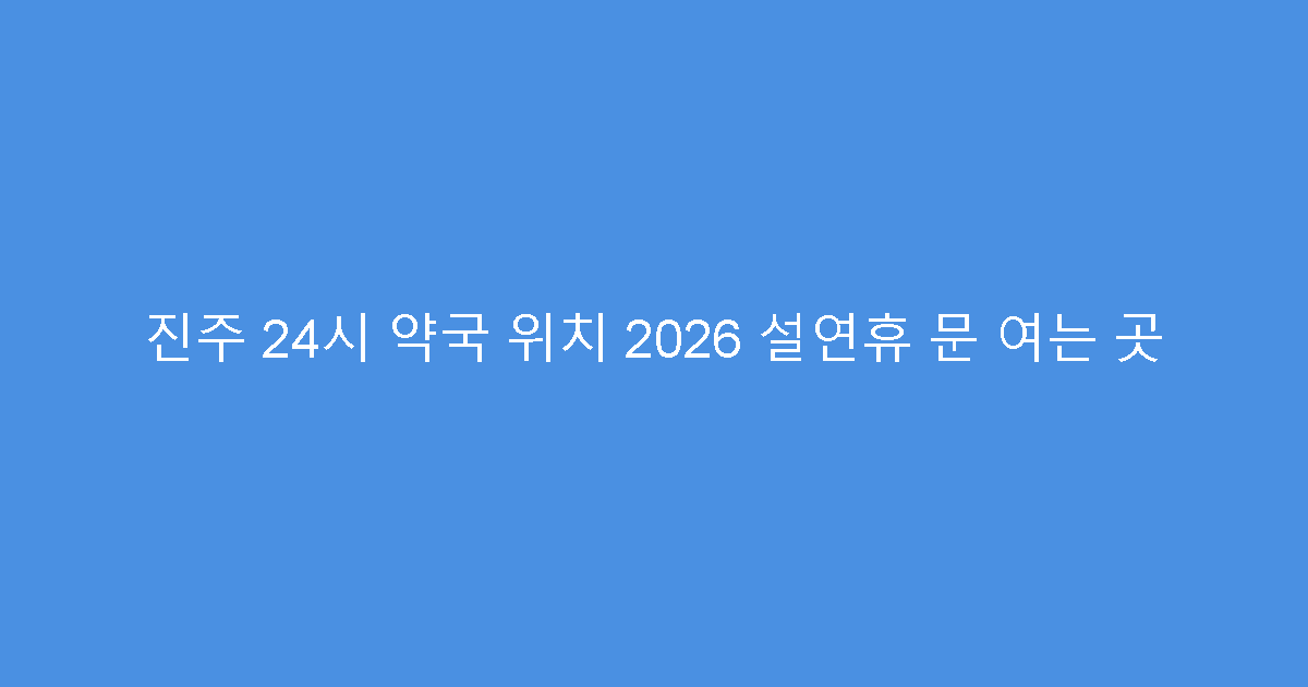 진주 24시 약국 위치 2026 설연휴 문 여는 곳