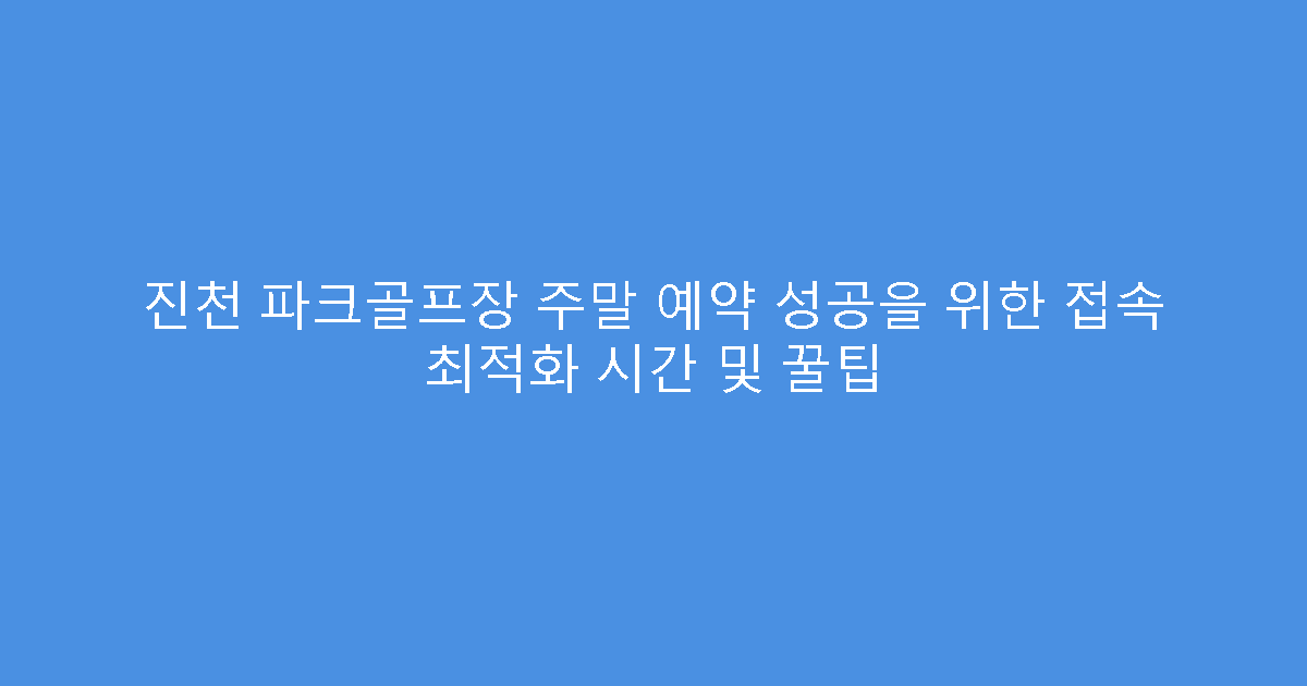 진천 파크골프장 주말 예약 성공을 위한 접속 최적화 시간 및 꿀팁