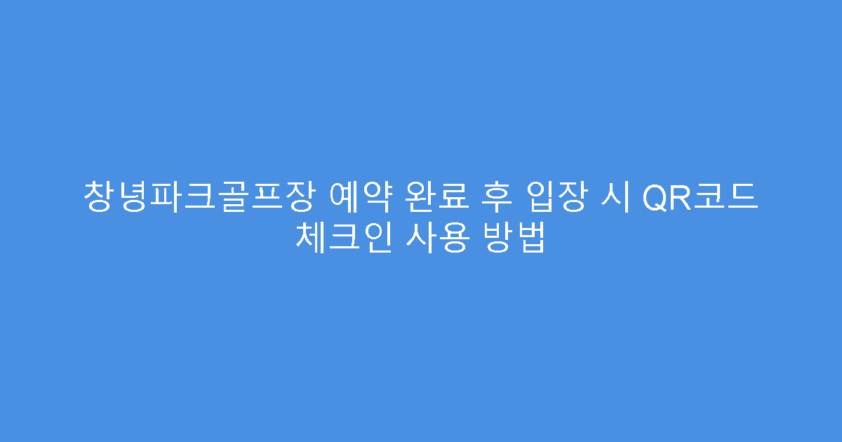 창녕파크골프장 예약 완료 후 입장 시 QR코드 체크인 사용 방법