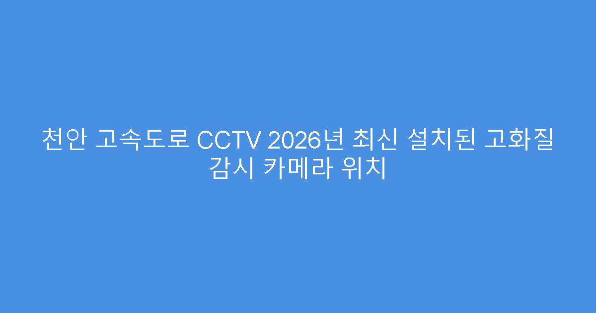 천안 고속도로 CCTV 2026년 최신 설치된 고화질 감시 카메라 위치