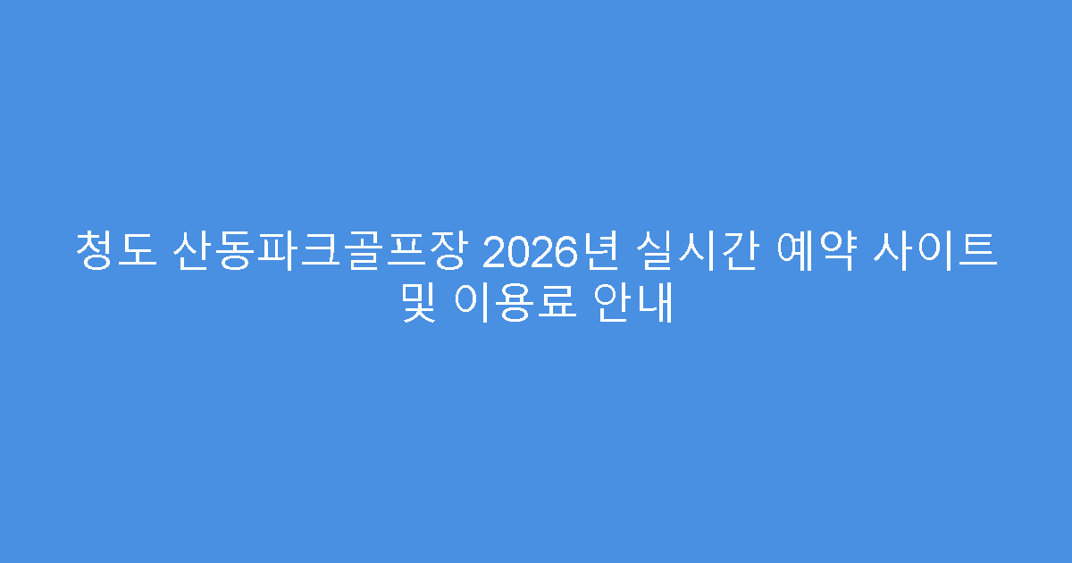 청도 산동파크골프장 2026년 실시간 예약 사이트 및 이용료 안내