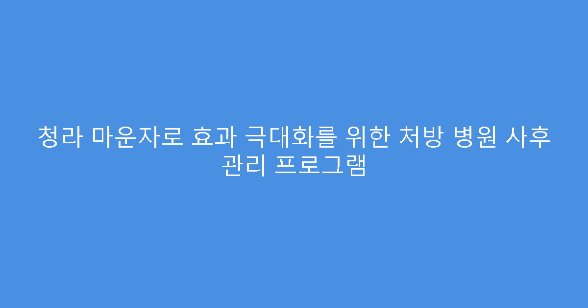청라 마운자로 효과 극대화를 위한 처방 병원 사후 관리 프로그램
