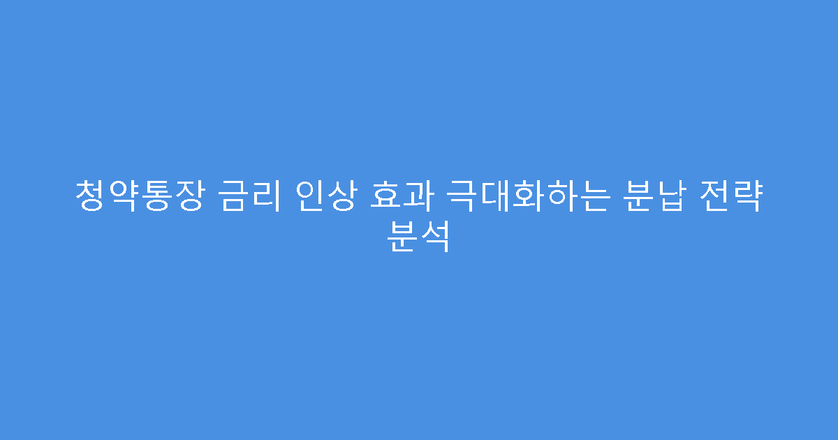 청약통장 금리 인상 효과 극대화하는 분납 전략 분석