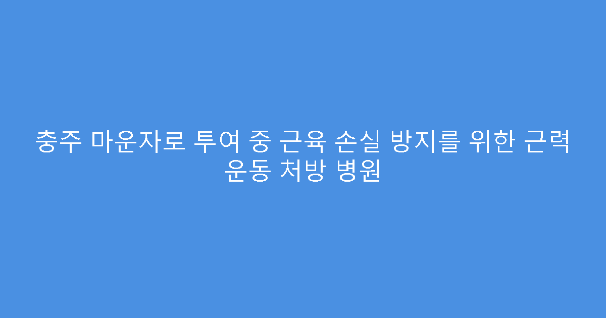 충주 마운자로 투여 중 근육 손실 방지를 위한 근력 운동 처방 병원