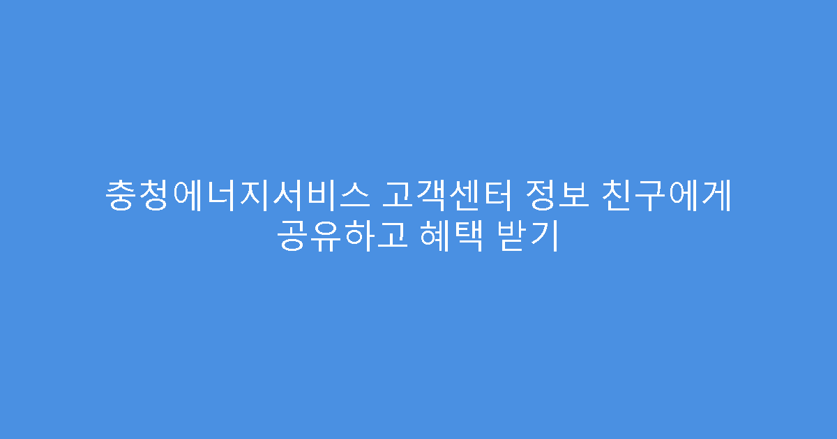 충청에너지서비스 고객센터 정보 친구에게 공유하고 혜택 받기