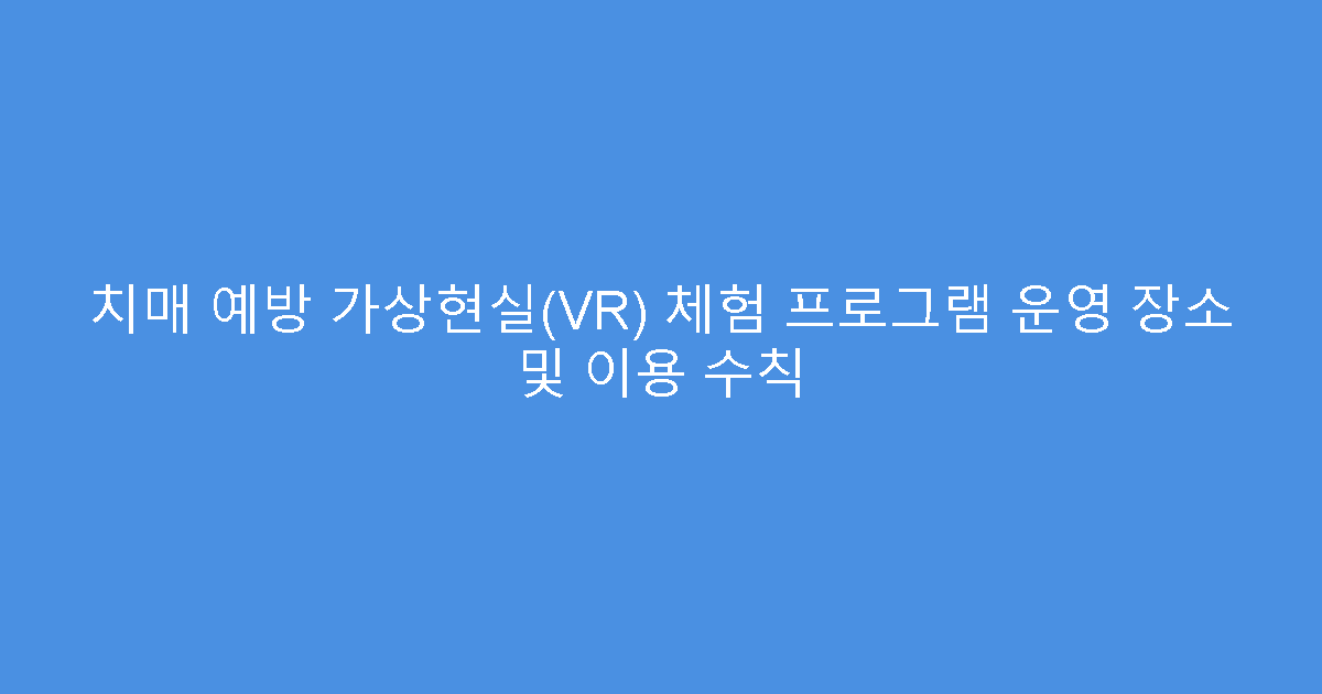 치매 예방 가상현실(VR) 체험 프로그램 운영 장소 및 이용 수칙
