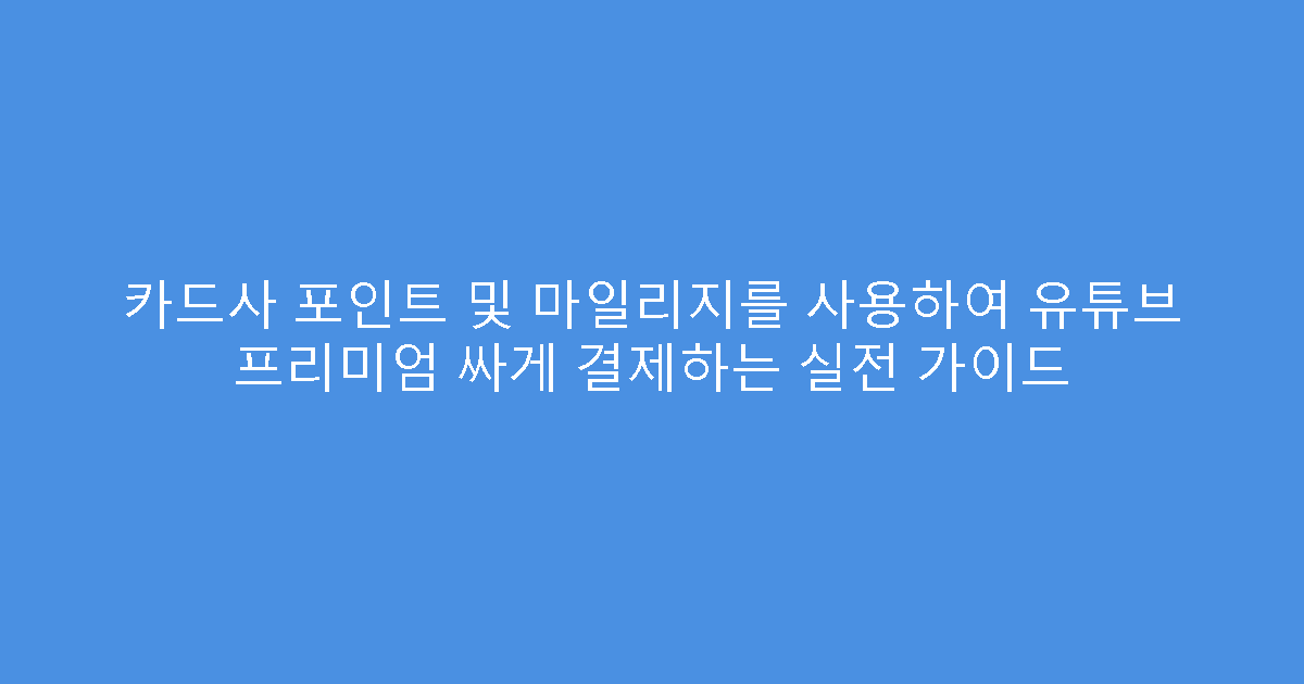 카드사 포인트 및 마일리지를 사용하여 유튜브 프리미엄 싸게 결제하는 실전 가이드
