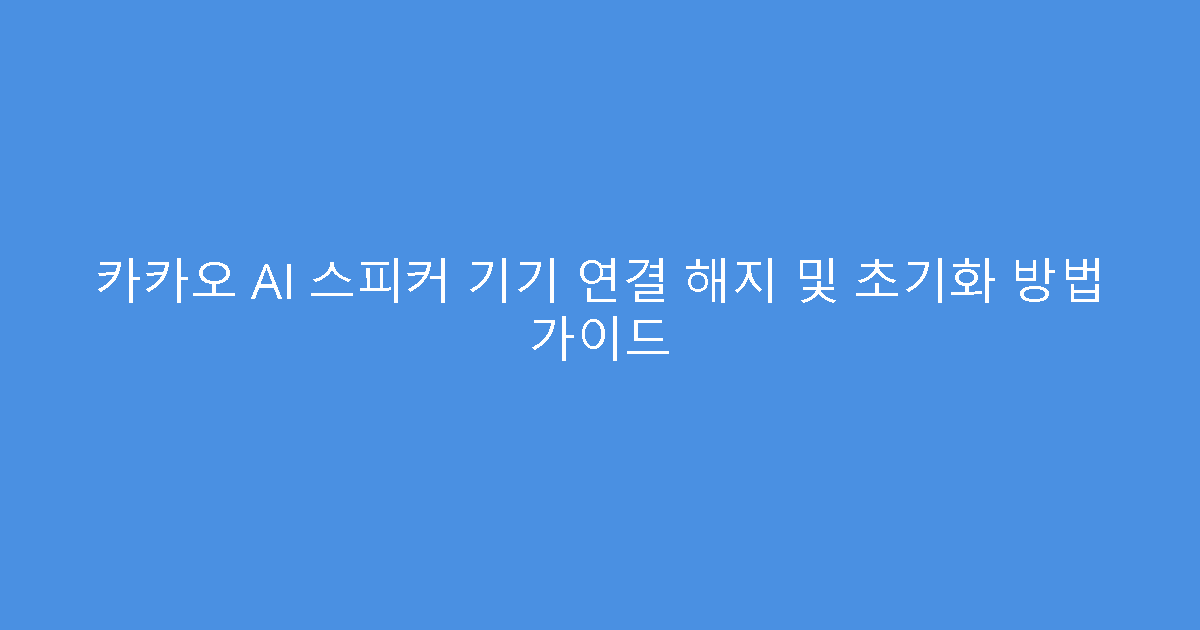 카카오 AI 스피커 기기 연결 해지 및 초기화 방법 가이드