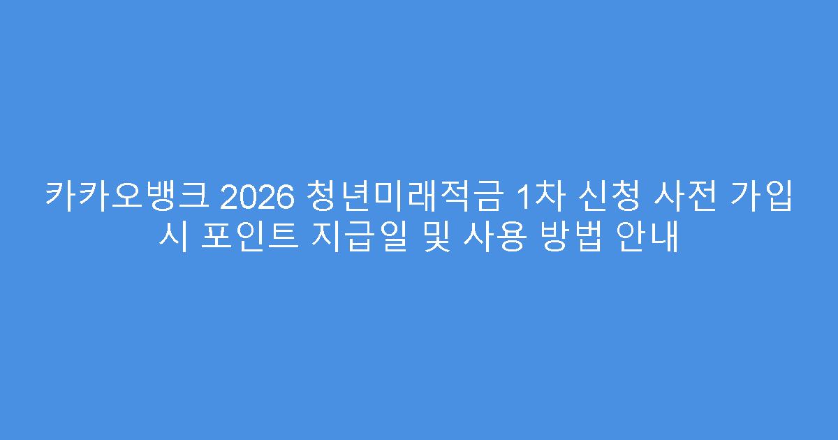 카카오뱅크 2026 청년미래적금 1차 신청 사전 가입 시 포인트 지급일 및 사용 방법 안내