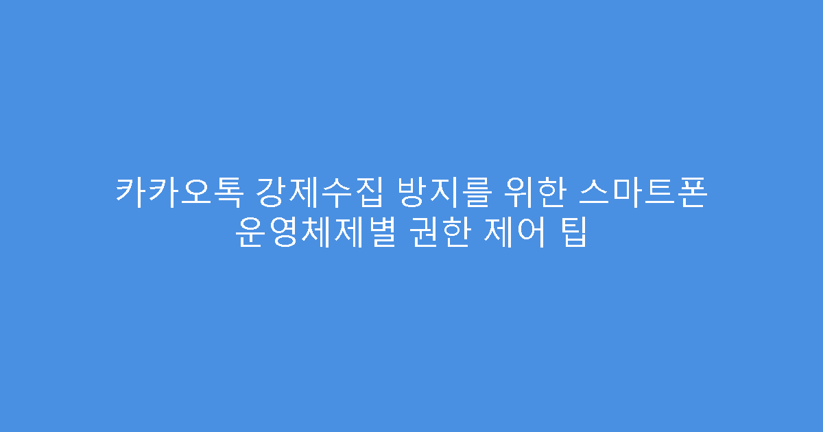카카오톡 강제수집 방지를 위한 스마트폰 운영체제별 권한 제어 팁