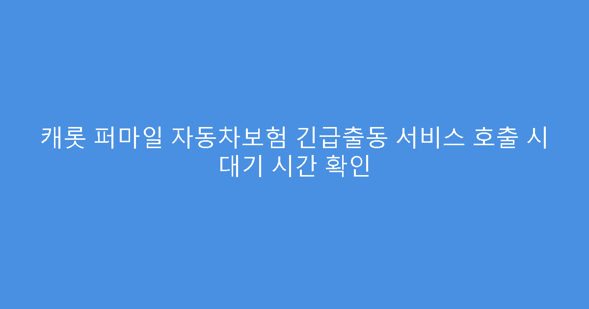 캐롯 퍼마일 자동차보험 긴급출동 서비스 호출 시 대기 시간 확인