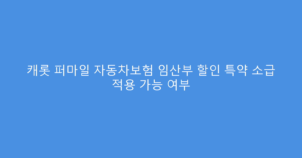 캐롯 퍼마일 자동차보험 임산부 할인 특약 소급 적용 가능 여부