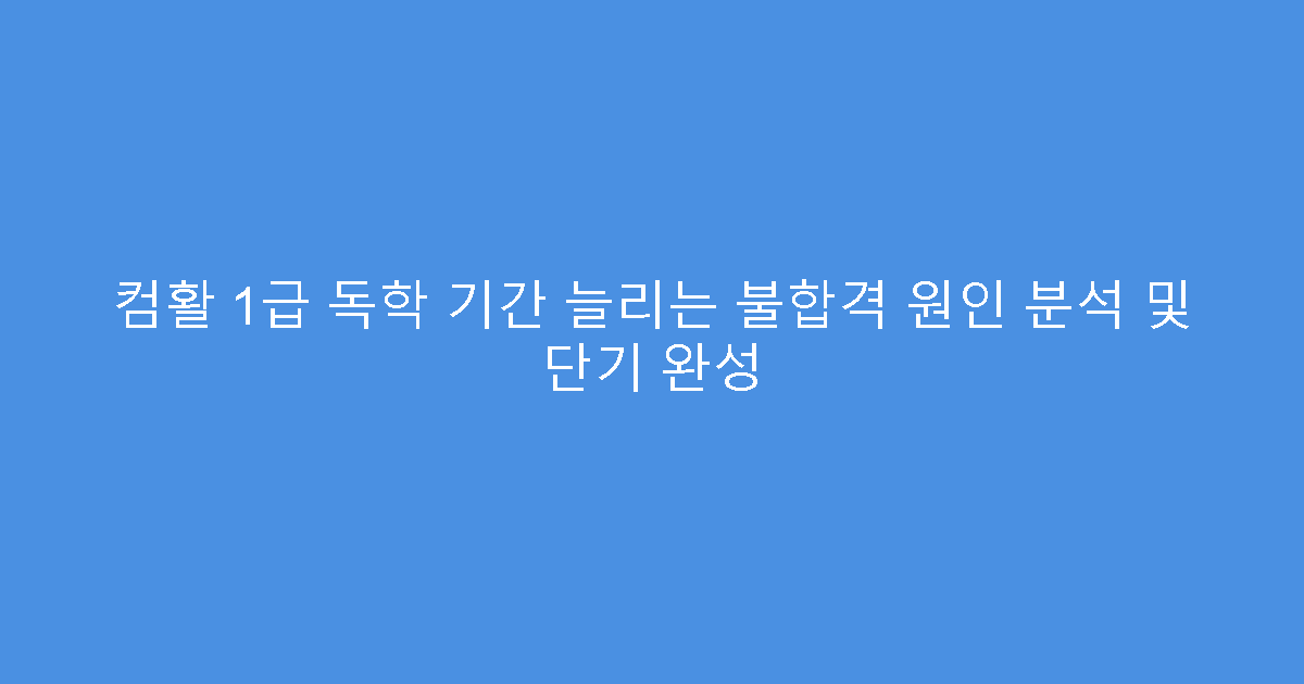 컴활 1급 독학 기간 늘리는 불합격 원인 분석 및 단기 완성