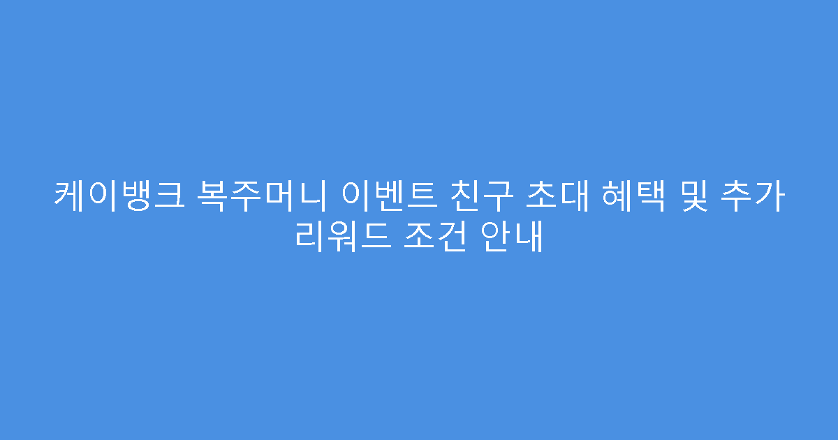케이뱅크 복주머니 이벤트 친구 초대 혜택 및 추가 리워드 조건 안내