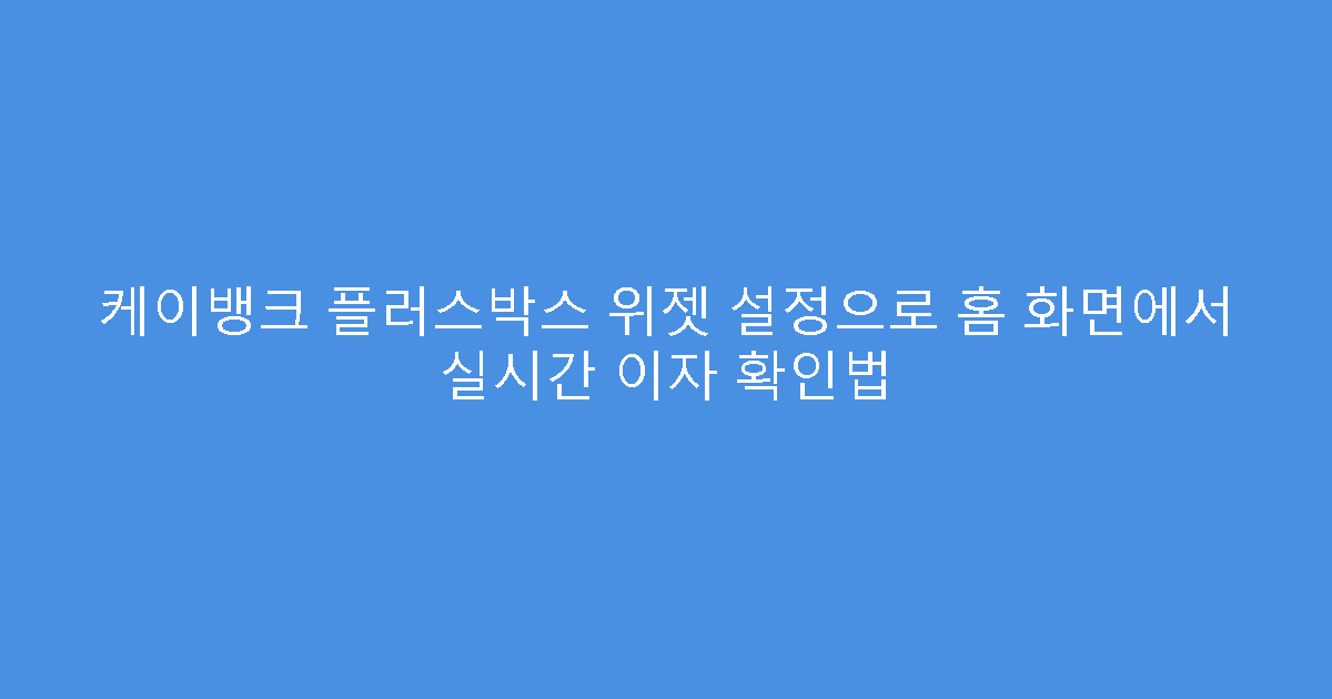 케이뱅크 플러스박스 위젯 설정으로 홈 화면에서 실시간 이자 확인법