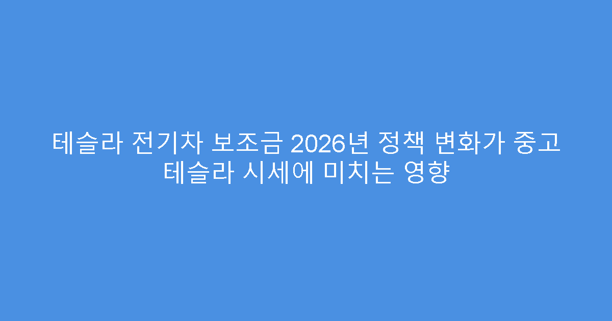 테슬라 전기차 보조금 2026년 정책 변화가 중고 테슬라 시세에 미치는 영향