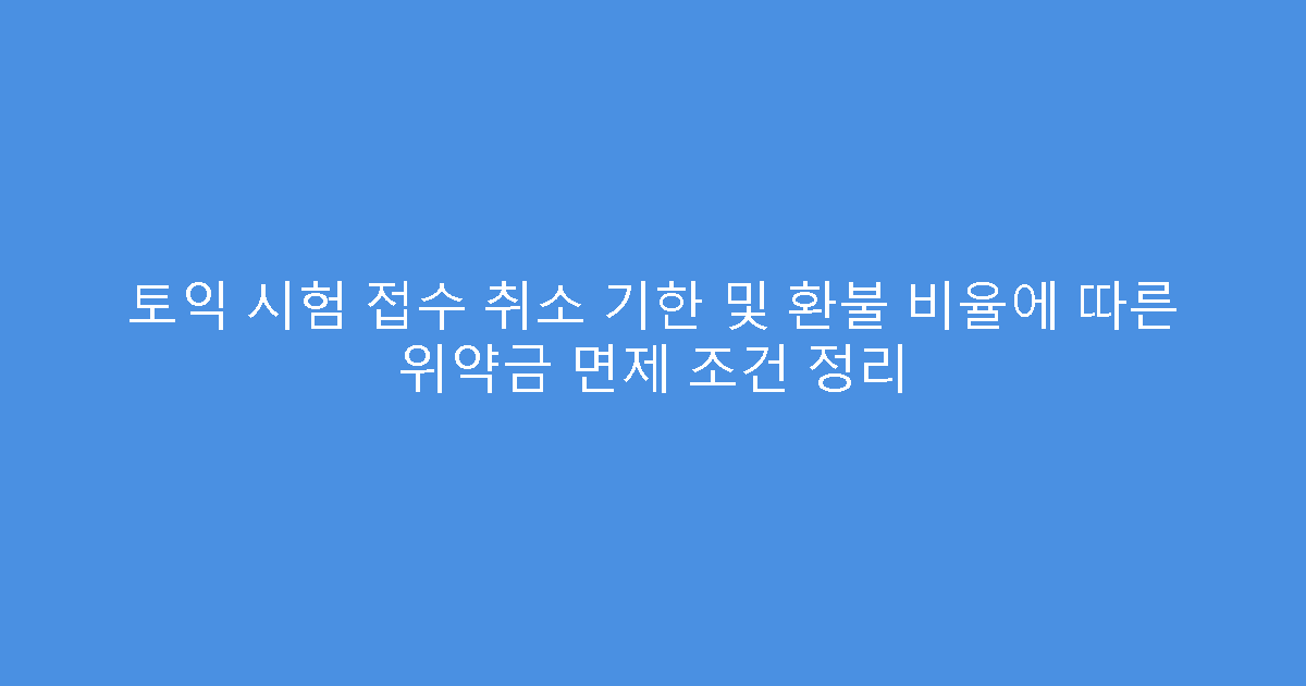 토익 시험 접수 취소 기한 및 환불 비율에 따른 위약금 면제 조건 정리