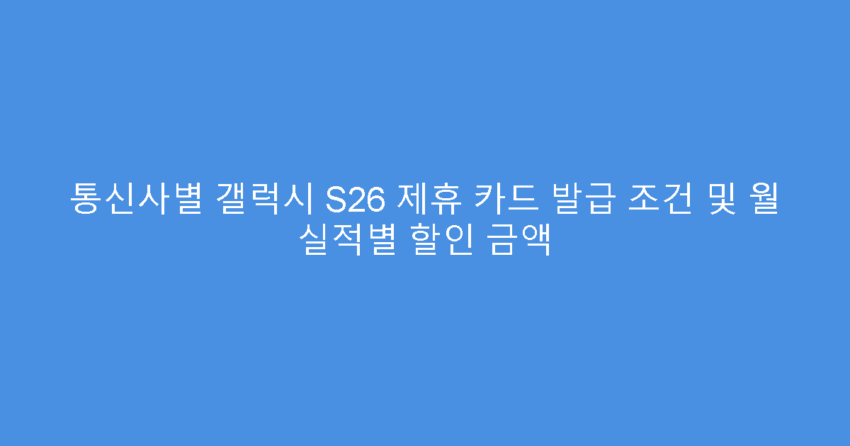 통신사별 갤럭시 S26 제휴 카드 발급 조건 및 월 실적별 할인 금액