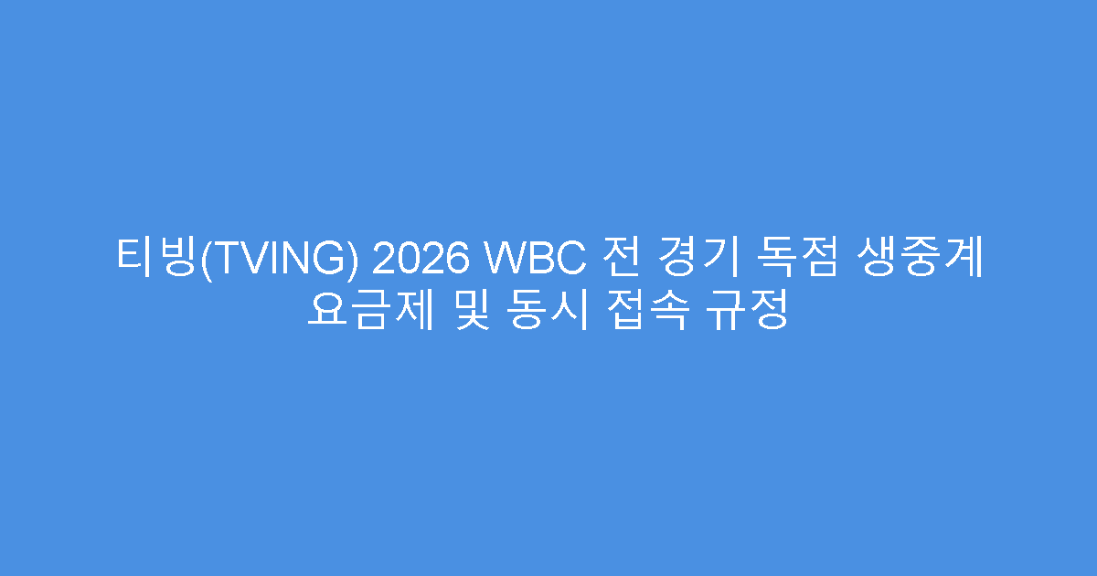 티빙(TVING) 2026 WBC 전 경기 독점 생중계 요금제 및 동시 접속 규정