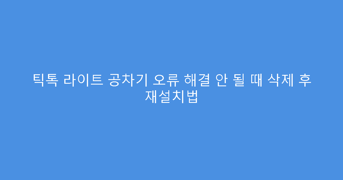 틱톡 라이트 공차기 오류 해결 안 될 때 삭제 후 재설치법
