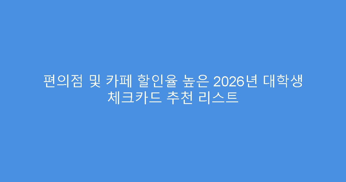 편의점 및 카페 할인율 높은 2026년 대학생 체크카드 추천 리스트