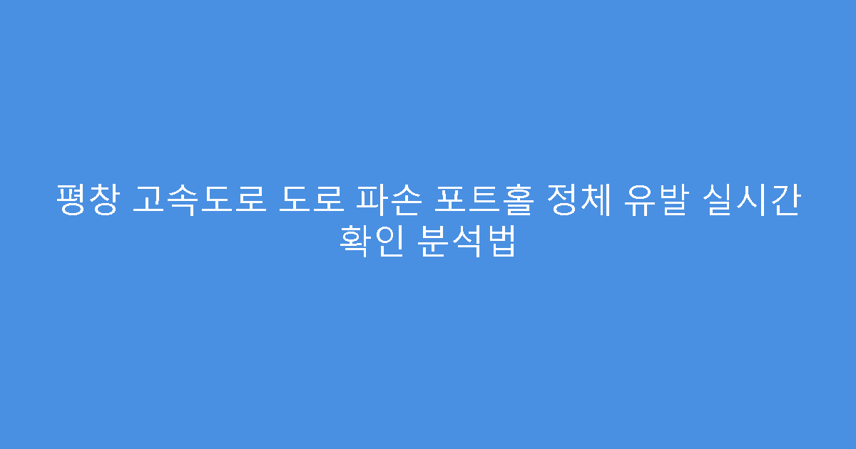 평창 고속도로 도로 파손 포트홀 정체 유발 실시간 확인 분석법