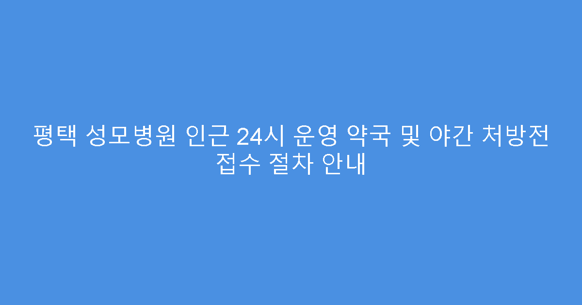 평택 성모병원 인근 24시 운영 약국 및 야간 처방전 접수 절차 안내