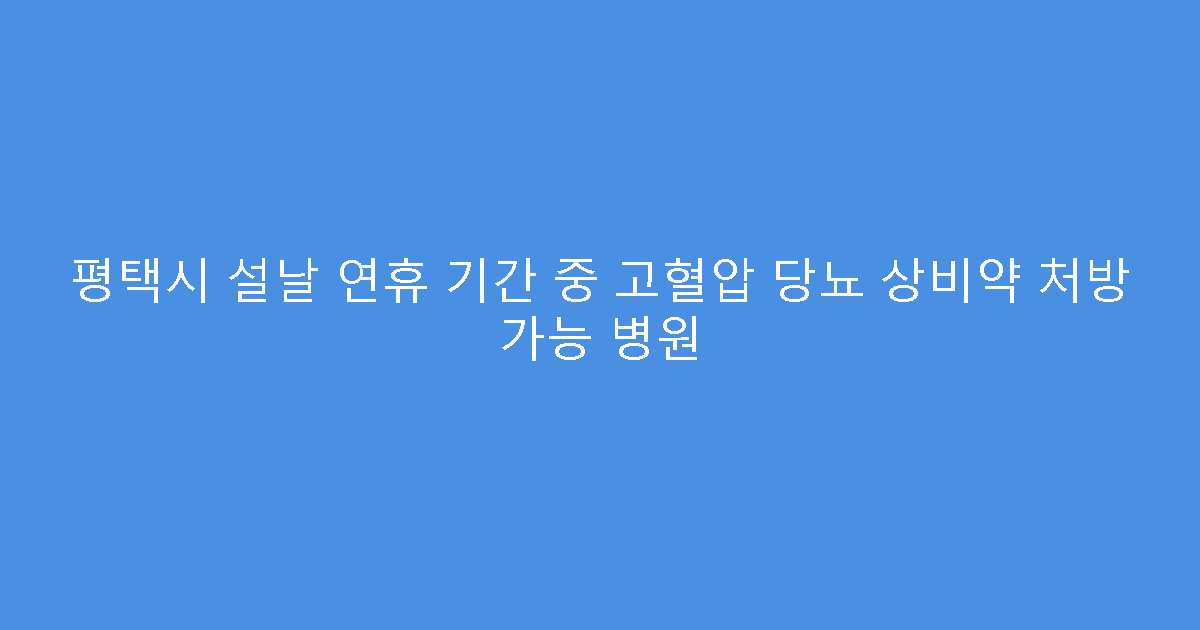 평택시 설날 연휴 기간 중 고혈압 당뇨 상비약 처방 가능 병원