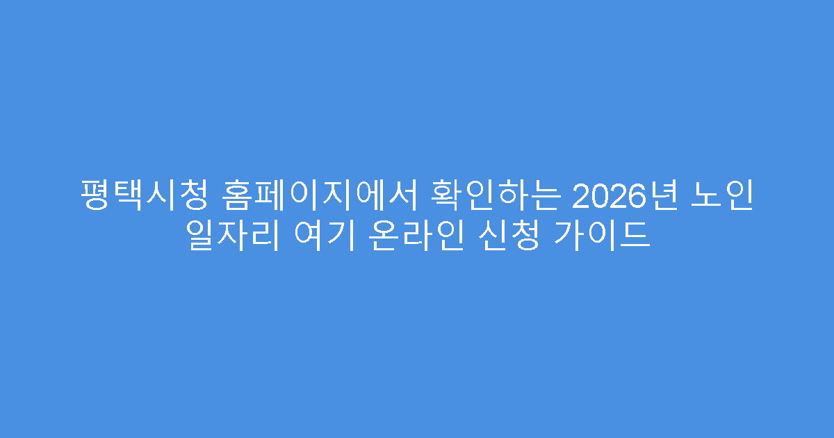 평택시청 홈페이지에서 확인하는 2026년 노인 일자리 여기 온라인 신청 가이드