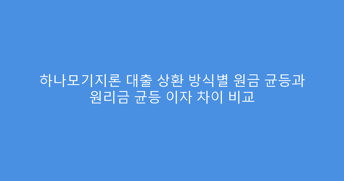 하나모기지론 대출 상환 방식별 원금 균등과 원리금 균등 이자 차이 비교