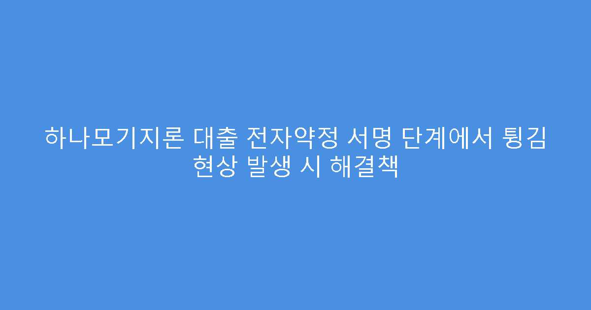 하나모기지론 대출 전자약정 서명 단계에서 튕김 현상 발생 시 해결책