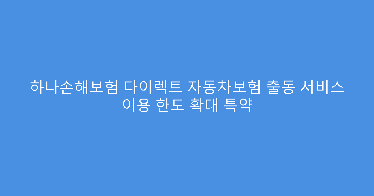 하나손해보험 다이렉트 자동차보험 출동 서비스 이용 한도 확대 특약
