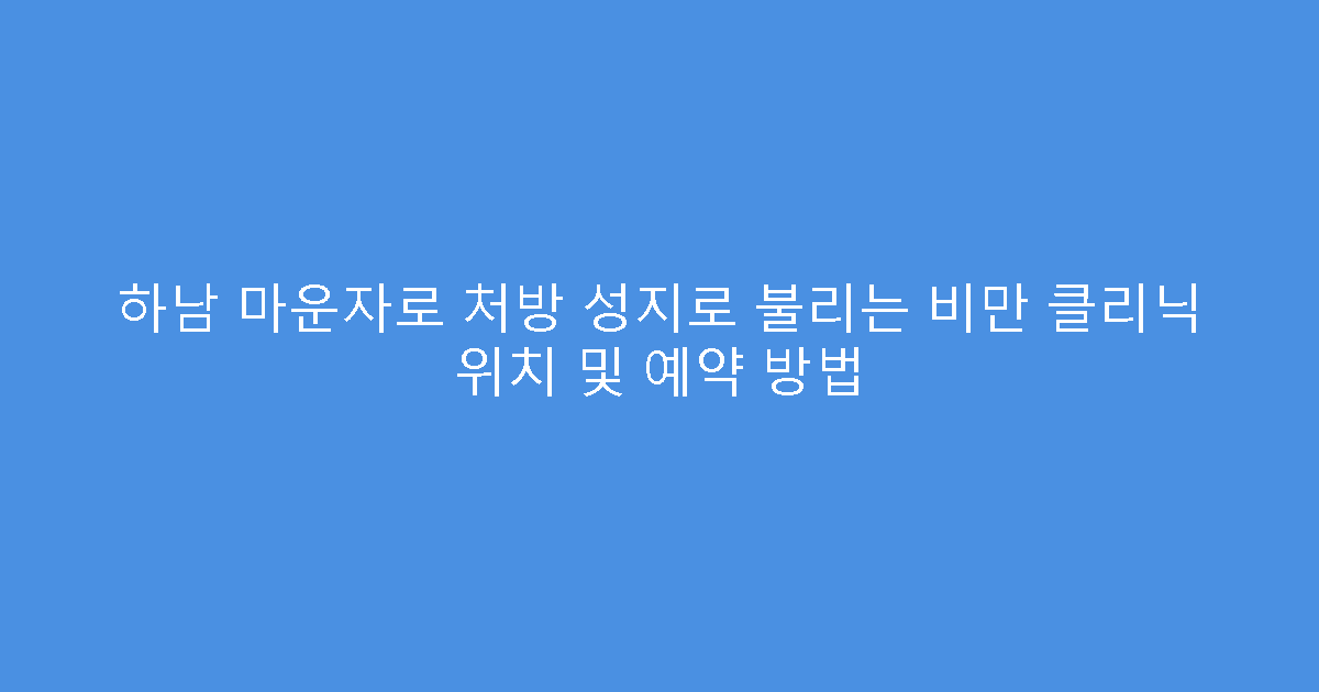 하남 마운자로 처방 성지로 불리는 비만 클리닉 위치 및 예약 방법