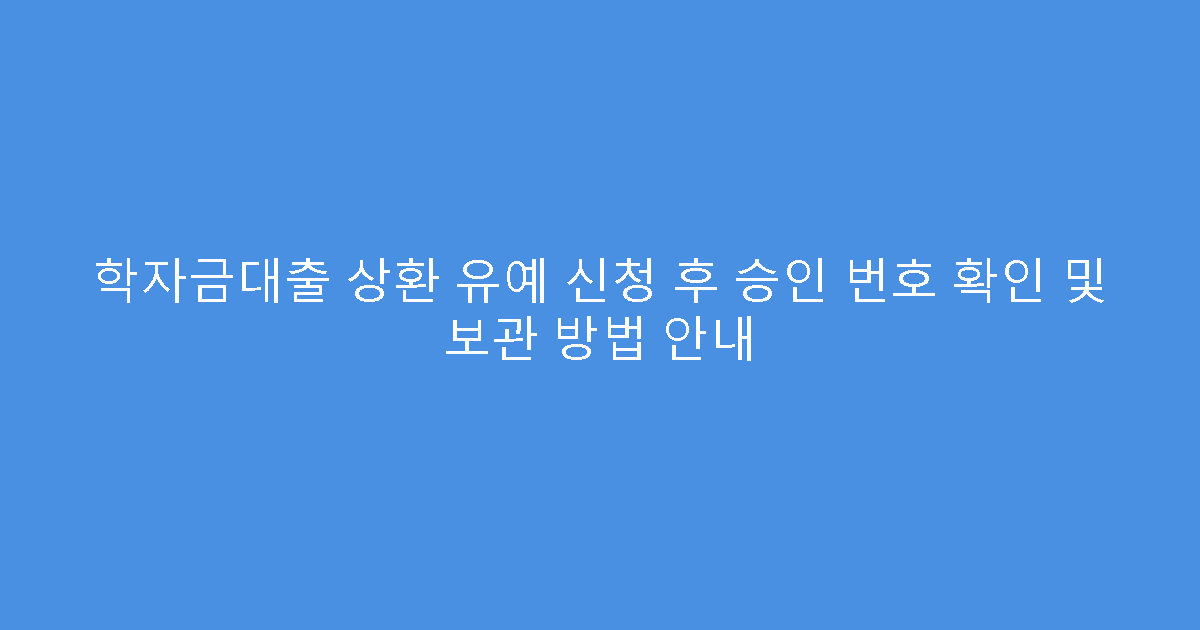 학자금대출 상환 유예 신청 후 승인 번호 확인 및 보관 방법 안내