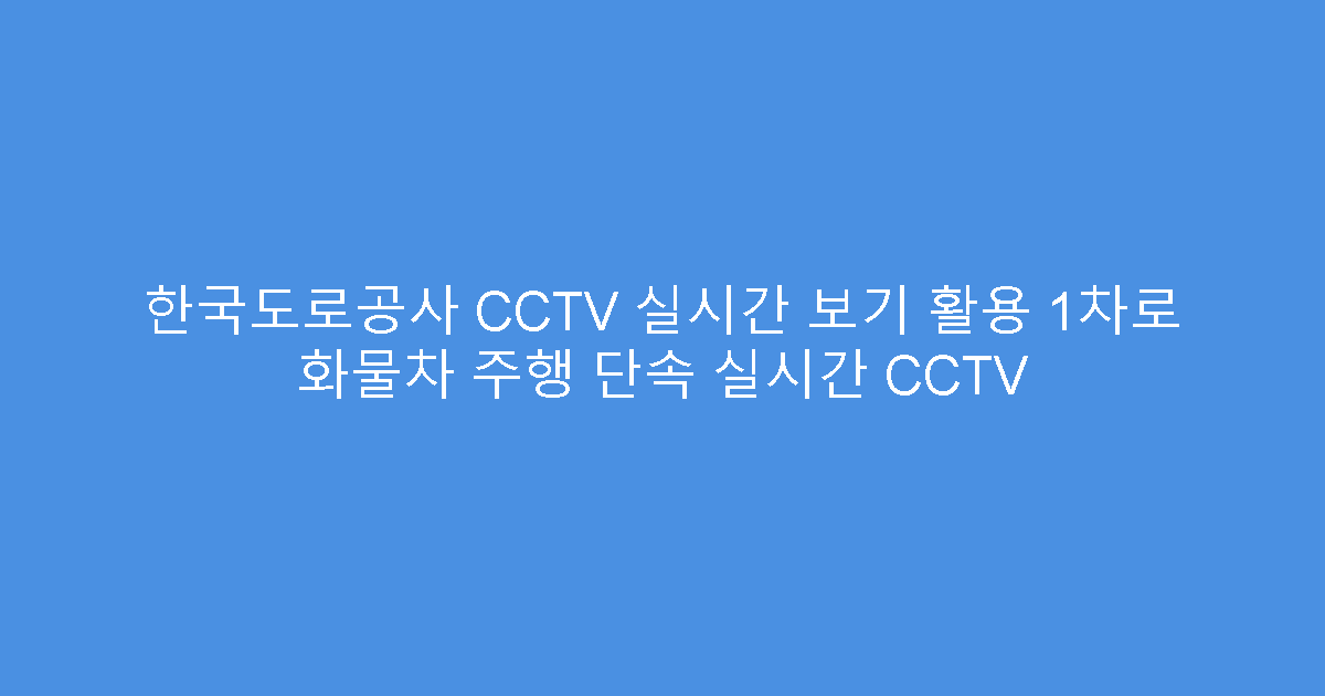 한국도로공사 CCTV 실시간 보기 활용 1차로 화물차 주행 단속 실시간 CCTV