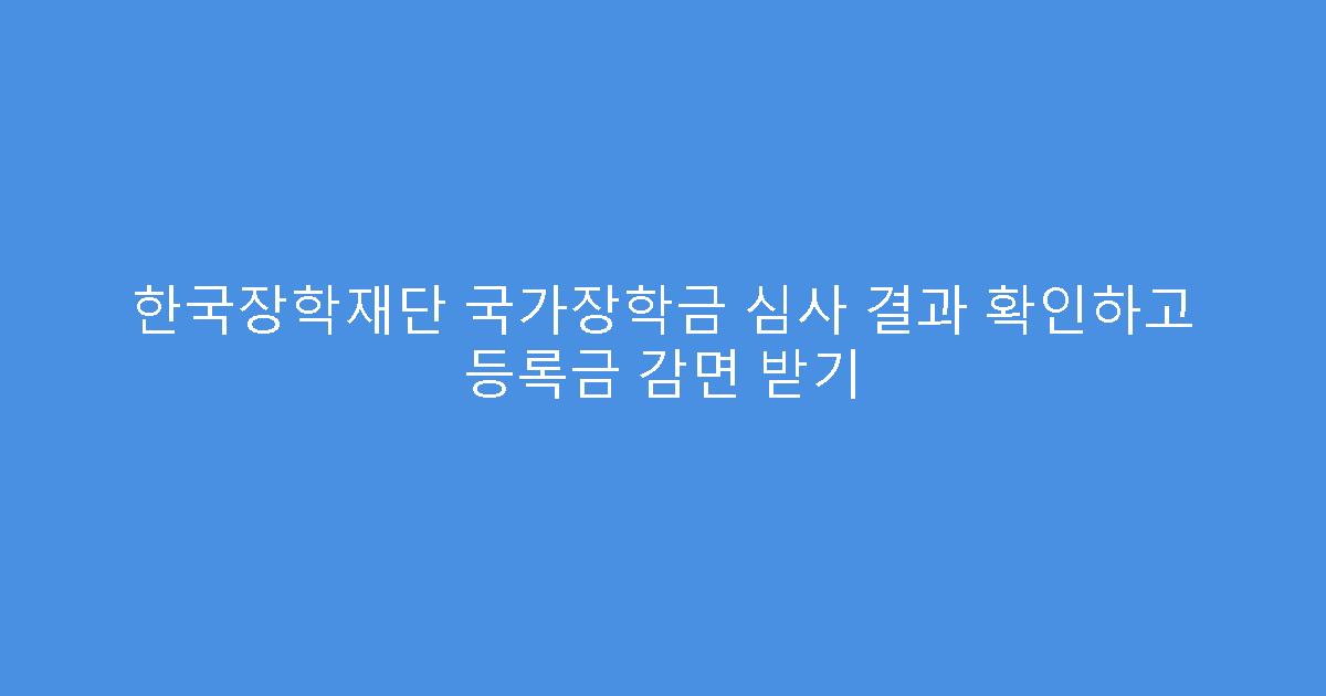한국장학재단 국가장학금 심사 결과 확인하고 등록금 감면 받기
