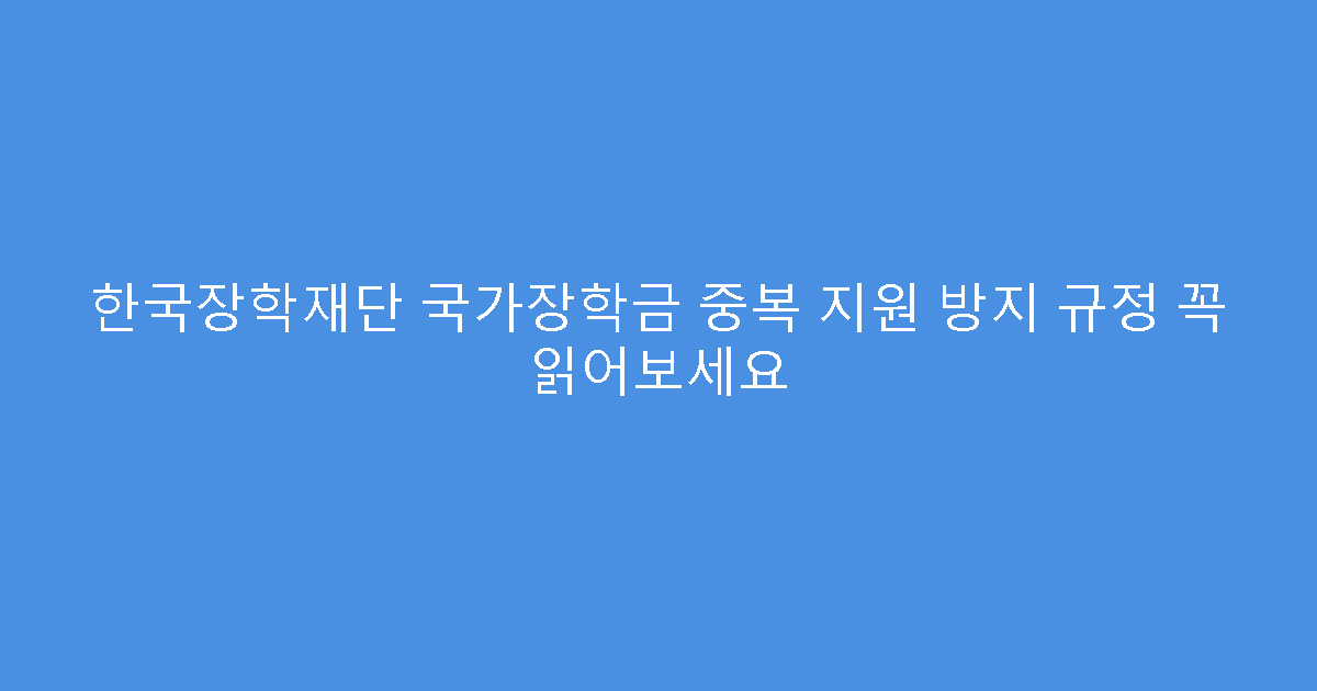 한국장학재단 국가장학금 중복 지원 방지 규정 꼭 읽어보세요