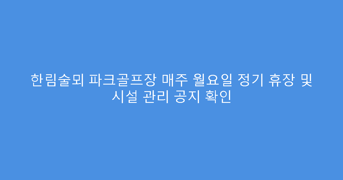 한림술뫼 파크골프장 매주 월요일 정기 휴장 및 시설 관리 공지 확인