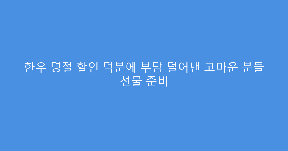한우 명절 할인 덕분에 부담 덜어낸 고마운 분들 선물 준비