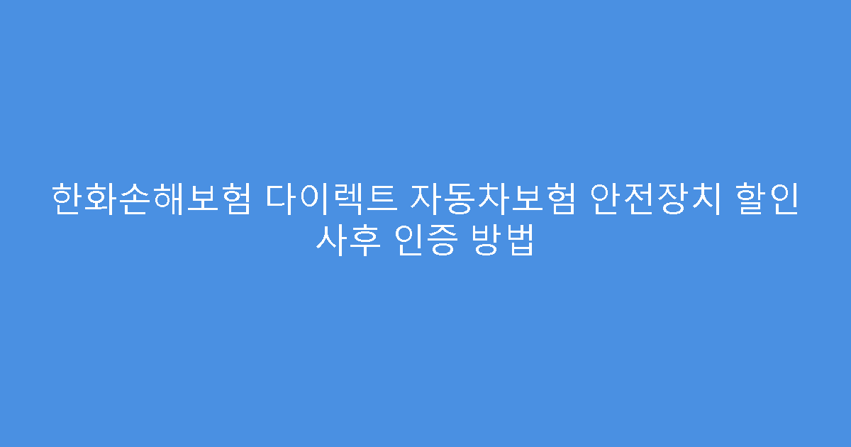 한화손해보험 다이렉트 자동차보험 안전장치 할인 사후 인증 방법