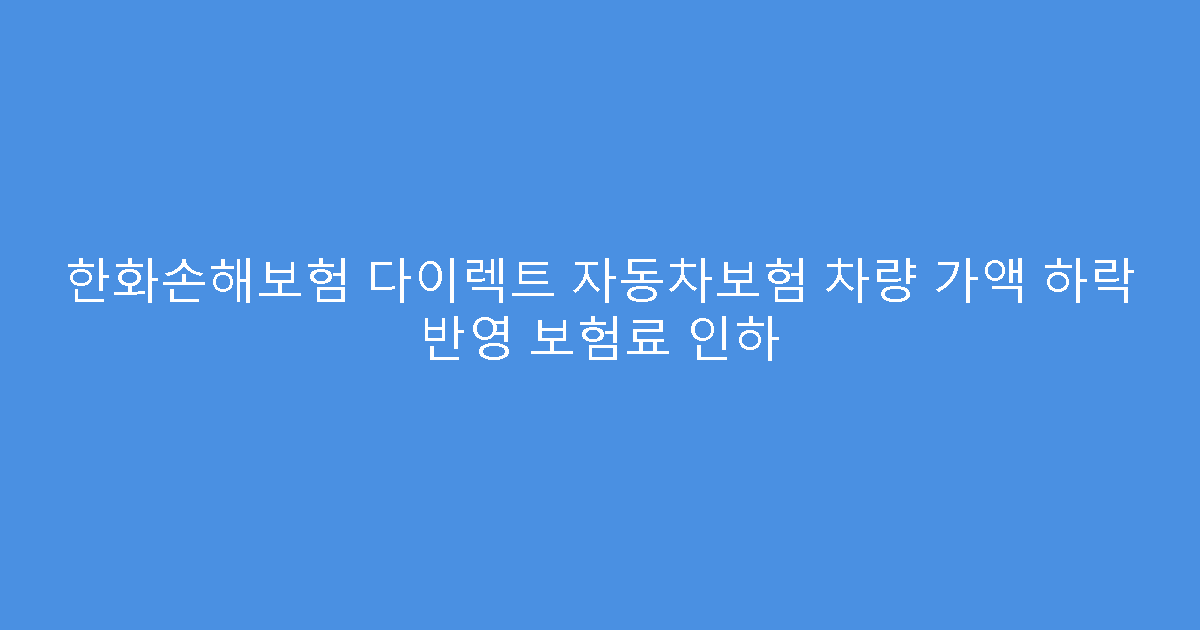 한화손해보험 다이렉트 자동차보험 차량 가액 하락 반영 보험료 인하