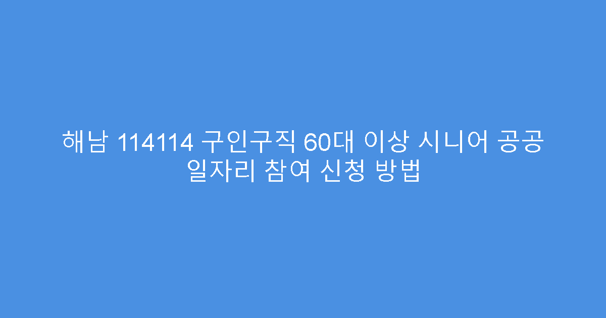 해남 114114 구인구직 60대 이상 시니어 공공 일자리 참여 신청 방법